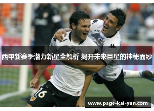 西甲新赛季潜力新星全解析 揭开未来巨星的神秘面纱