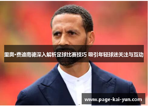 里奥·费迪南德深入解析足球比赛技巧 吸引年轻球迷关注与互动 里奥·费迪南德深入解析足球比赛技巧 吸引年轻球迷关注与互动