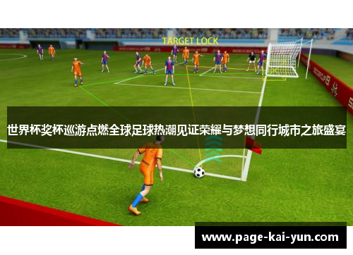 世界杯奖杯巡游点燃全球足球热潮见证荣耀与梦想同行城市之旅盛宴 世界杯奖杯巡游点燃全球足球热潮见证荣耀与梦想同行城市之旅盛宴