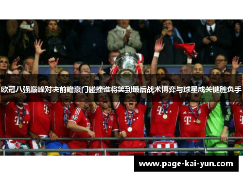 欧冠八强巅峰对决前瞻豪门碰撞谁将笑到最后战术博弈与球星成关键胜负手 欧冠八强巅峰对决前瞻豪门碰撞谁将笑到最后战术博弈与球星成关键胜负手