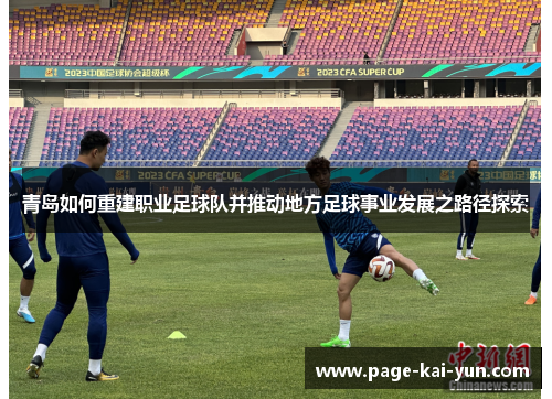 青岛如何重建职业足球队并推动地方足球事业发展之路径探索 青岛如何重建职业足球队并推动地方足球事业发展之路径探索