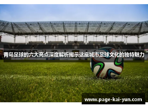 青岛足球的六大亮点深度解析揭示这座城市足球文化的独特魅力