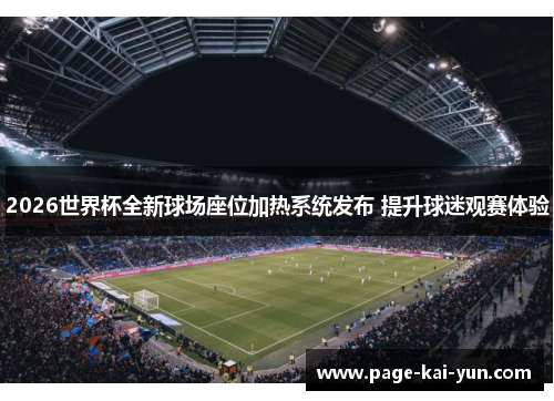 2026世界杯全新球场座位加热系统发布 提升球迷观赛体验 2026世界杯全新球场座位加热系统发布 提升球迷观赛体验