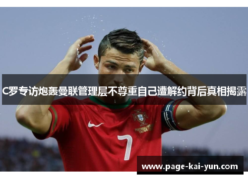 C罗专访炮轰曼联管理层不尊重自己遭解约背后真相揭露 C罗专访炮轰曼联管理层不尊重自己遭解约背后真相揭露