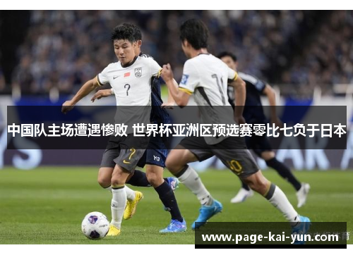 中国队主场遭遇惨败 世界杯亚洲区预选赛零比七负于日本 中国队主场遭遇惨败 世界杯亚洲区预选赛零比七负于日本