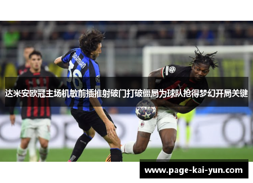 达米安欧冠主场机敏前插推射破门打破僵局为球队抢得梦幻开局关键